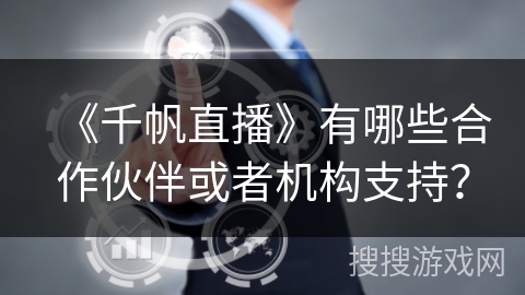 《千帆直播》有哪些合作伙伴或者机构支持？