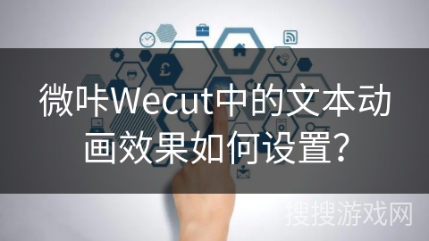 微咔Wecut中的文本动画效果如何设置？