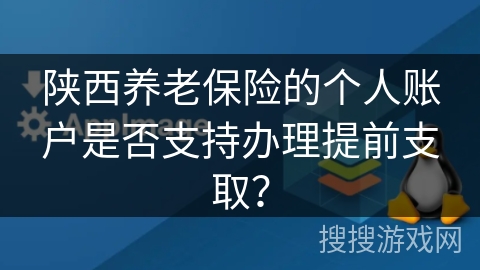 陕西养老保险的个人账户是否支持办理提前支取？