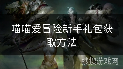 喵喵爱冒险新手礼包获取方法