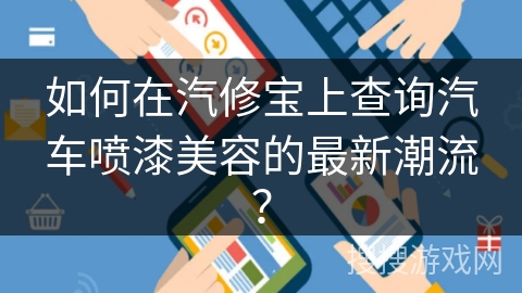 如何在汽修宝上查询汽车喷漆美容的最新潮流？