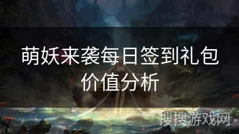 萌妖来袭每日签到礼包价值分析