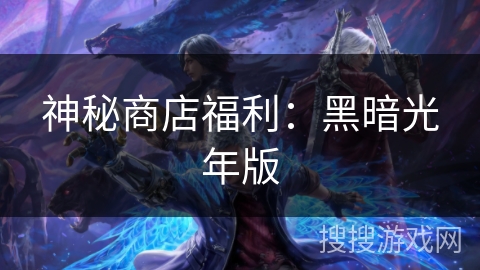 神秘商店福利：黑暗光年版