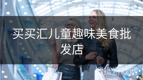 买买汇儿童趣味美食批发店