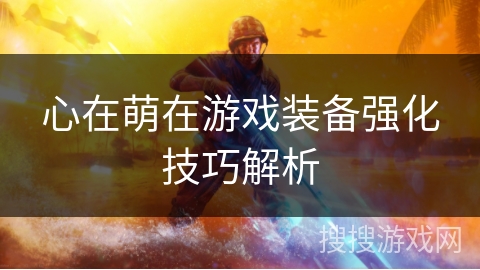 心在萌在游戏装备强化技巧解析