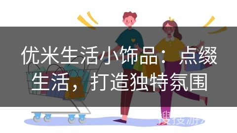 优米生活小饰品：点缀生活，打造独特氛围
