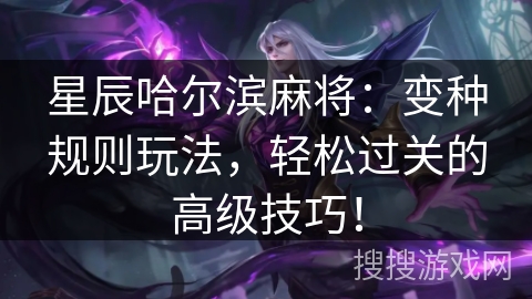 星辰哈尔滨麻将：变种规则玩法，轻松过关的高级技巧！