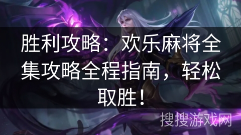 胜利攻略：欢乐麻将全集攻略全程指南，轻松取胜！