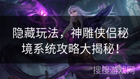隐藏玩法，神雕侠侣秘境系统攻略大揭秘！
