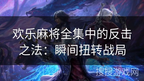 欢乐麻将全集中的反击之法：瞬间扭转战局