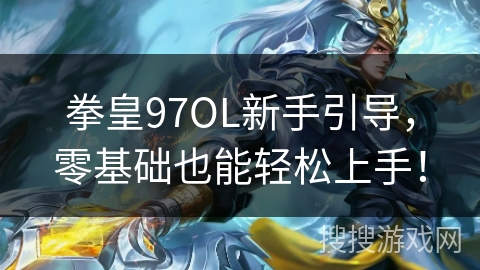 拳皇97OL新手引导，零基础也能轻松上手！