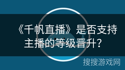 《千帆直播》是否支持主播的等级晋升？