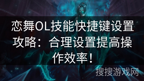 恋舞OL技能快捷键设置攻略：合理设置提高操作效率！