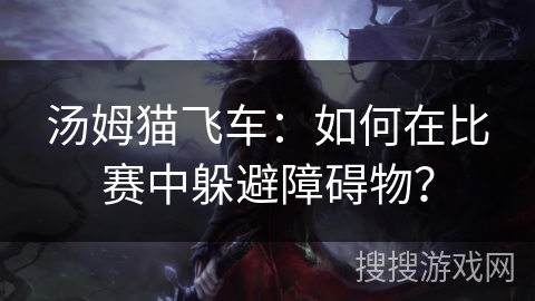 汤姆猫飞车：如何在比赛中躲避障碍物？