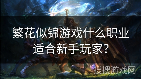 繁花似锦游戏什么职业适合新手玩家？