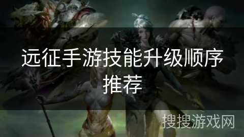 远征手游技能升级顺序推荐