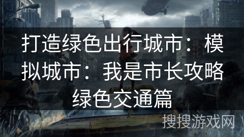 打造绿色出行城市：模拟城市：我是市长攻略绿色交通篇