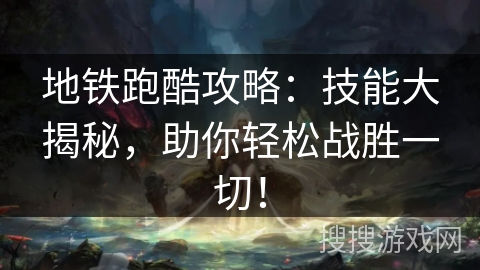 地铁跑酷攻略：技能大揭秘，助你轻松战胜一切！