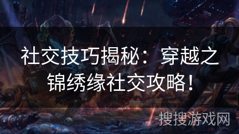 社交技巧揭秘：穿越之锦绣缘社交攻略！