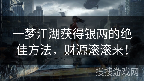 一梦江湖获得银两的绝佳方法，财源滚滚来！