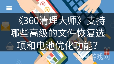 《360清理大师》支持哪些高级的文件恢复选项和电池优化功能？