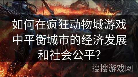 如何在疯狂动物城游戏中平衡城市的经济发展和社会公平？