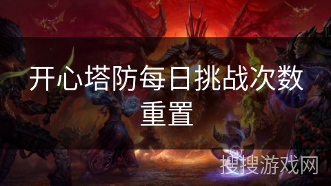 开心塔防每日挑战次数重置