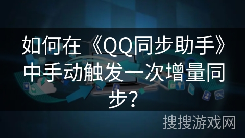 如何在《QQ同步助手》中手动触发一次增量同步？