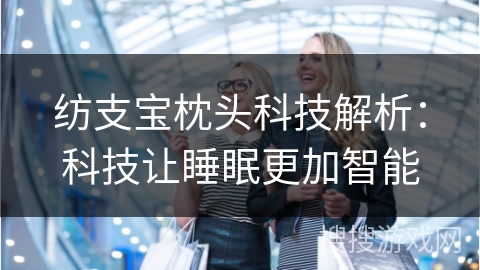 纺支宝枕头科技解析：科技让睡眠更加智能