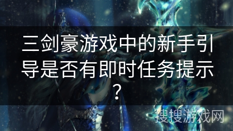 三剑豪游戏中的新手引导是否有即时任务提示？