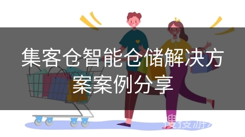 集客仓智能仓储解决方案案例分享