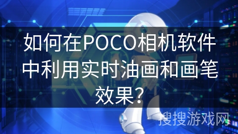 如何在POCO相机软件中利用实时油画和画笔效果？