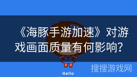 《海豚手游加速》对游戏画面质量有何影响？