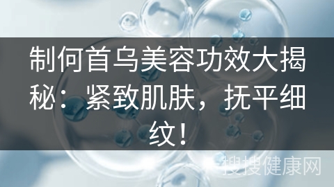 制何首乌美容功效大揭秘：紧致肌肤，抚平细纹！