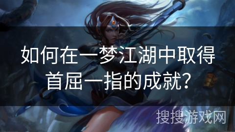 如何在一梦江湖中取得首屈一指的成就？