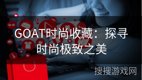 GOAT时尚收藏：探寻时尚极致之美
