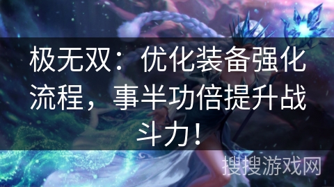 极无双：优化装备强化流程，事半功倍提升战斗力！