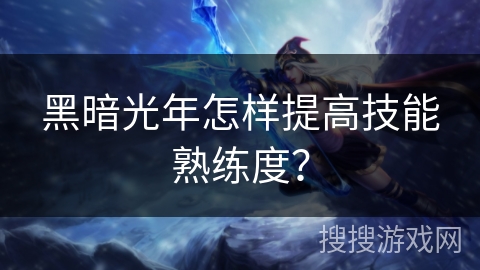 黑暗光年怎样提高技能熟练度？