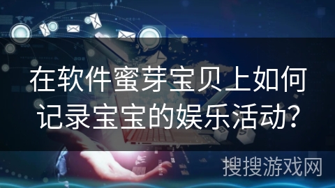 在软件蜜芽宝贝上如何记录宝宝的娱乐活动？