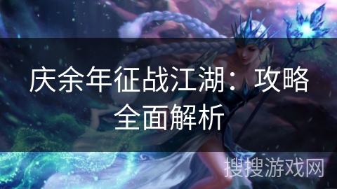 庆余年征战江湖：攻略全面解析