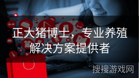正大猪博士，专业养殖解决方案提供者