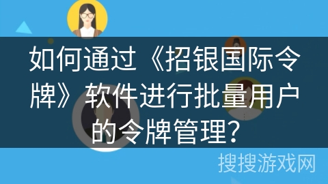 如何通过《招银国际令牌》软件进行批量用户的令牌管理？