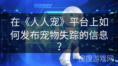 在《人人宠》平台上如何发布宠物失踪的信息？