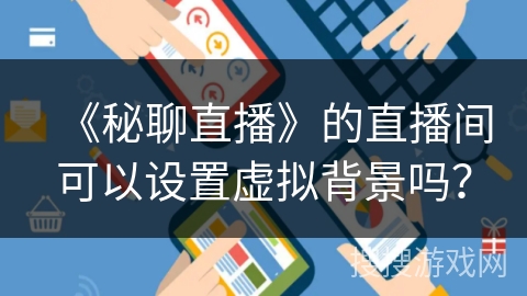《秘聊直播》的直播间可以设置虚拟背景吗？