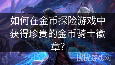 如何在金币探险游戏中获得珍贵的金币骑士徽章？