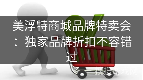 美浮特商城品牌特卖会：独家品牌折扣不容错过