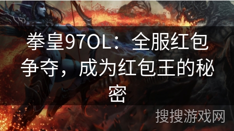 拳皇97OL：全服红包争夺，成为红包王的秘密