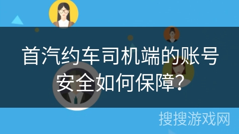 首汽约车司机端的账号安全如何保障？