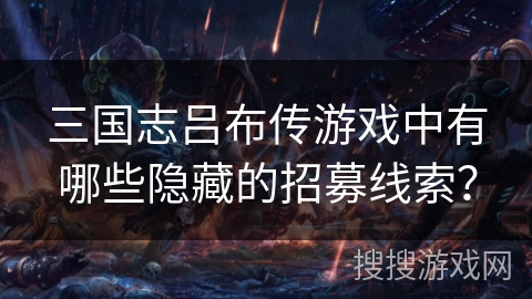 三国志吕布传游戏中有哪些隐藏的招募线索？