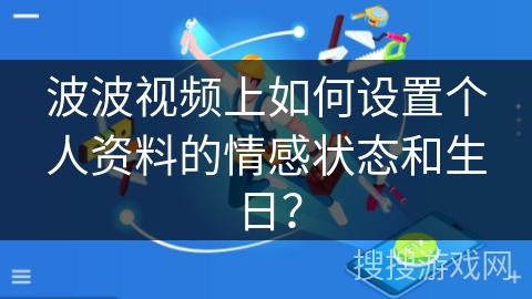 波波视频上如何设置个人资料的情感状态和生日？